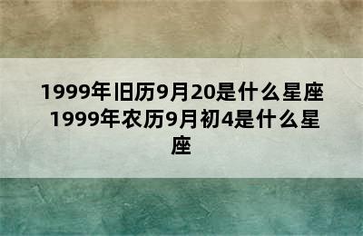 1999年旧历9月20是什么星座 1999年农历9月初4是什么星座